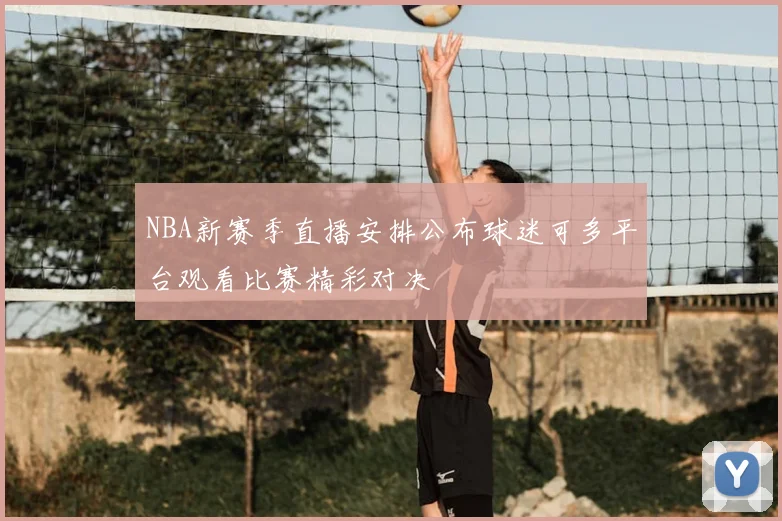 NBA新赛季直播安排公布球迷可多平台观看比赛精彩对决