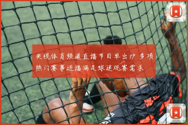央视体育频道直播节目单出炉 多项热门赛事连播满足球迷观赛需求